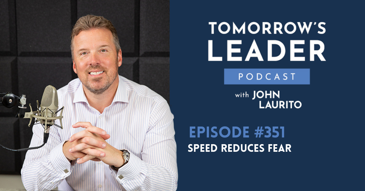 Episode 351 Speed Reduces Fear Tomorrow's Leader Podcast with John Laurito